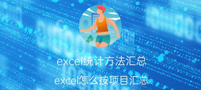 excel统计方法汇总 excel怎么按项目汇总？